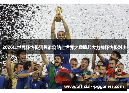 2026年世界杯终极猜想谁将站上世界之巅捧起大力神杯终极对决 2026年世界杯终极猜想谁将站上世界之巅捧起大力神杯终极对决