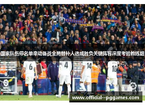 国家队伤停名单牵动备战全局替补人选成胜负关键阵容深度考验教练组