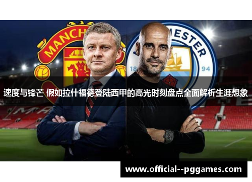 速度与锋芒 假如拉什福德登陆西甲的高光时刻盘点全面解析生涯想象