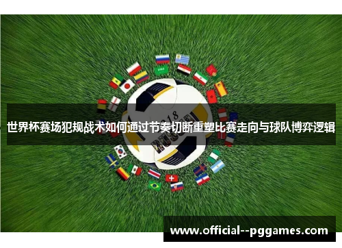 世界杯赛场犯规战术如何通过节奏切断重塑比赛走向与球队博弈逻辑 世界杯赛场犯规战术如何通过节奏切断重塑比赛走向与球队博弈逻辑