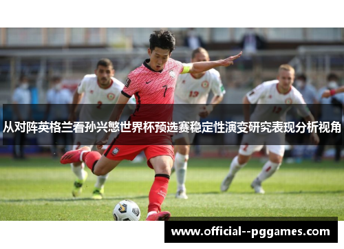 从对阵英格兰看孙兴慜世界杯预选赛稳定性演变研究表现分析视角