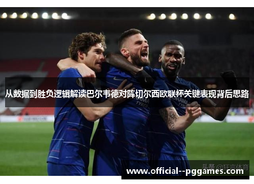 从数据到胜负逻辑解读巴尔韦德对阵切尔西欧联杯关键表现背后思路 从数据到胜负逻辑解读巴尔韦德对阵切尔西欧联杯关键表现背后思路