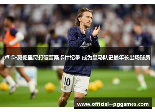 卢卡·莫德里奇打破普斯卡什纪录 成为皇马队史最年长出场球员 卢卡·莫德里奇打破普斯卡什纪录 成为皇马队史最年长出场球员