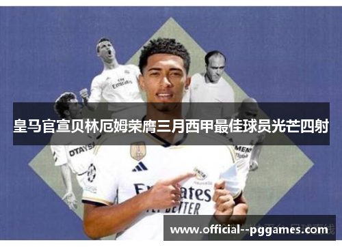 皇马官宣贝林厄姆荣膺三月西甲最佳球员光芒四射