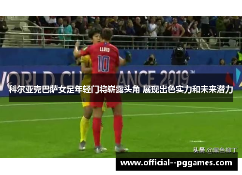 科尔亚克巴萨女足年轻门将崭露头角 展现出色实力和未来潜力