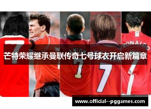 芒特荣耀继承曼联传奇七号球衣开启新篇章 芒特荣耀继承曼联传奇七号球衣开启新篇章