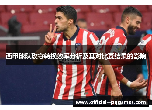 西甲球队攻守转换效率分析及其对比赛结果的影响