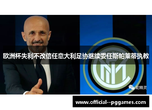 欧洲杯失利不改信任意大利足协继续委任斯帕莱蒂执教 欧洲杯失利不改信任意大利足协继续委任斯帕莱蒂执教