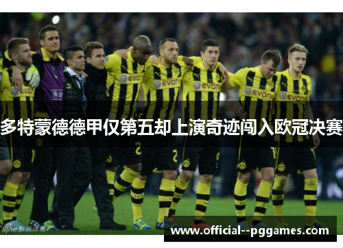多特蒙德德甲仅第五却上演奇迹闯入欧冠决赛 多特蒙德德甲仅第五却上演奇迹闯入欧冠决赛